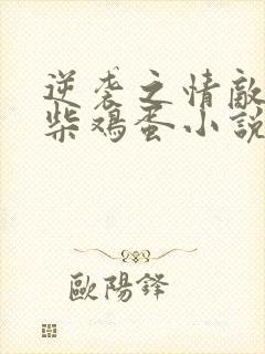 逆袭之情敌by柴鸡蛋小说未删减