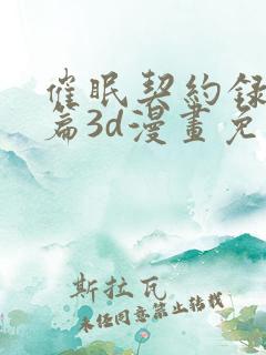 催眠契约录夺舍篇3d漫画免费阅读