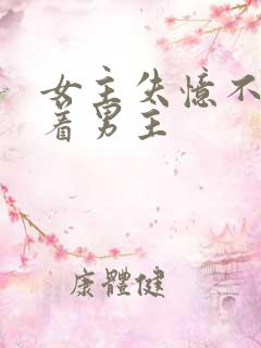 女主失忆不再缠着男主