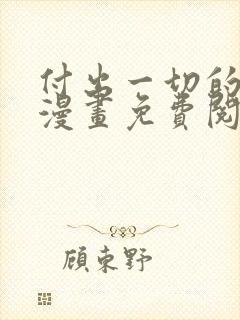 付出一切的男人漫画免费阅读全集