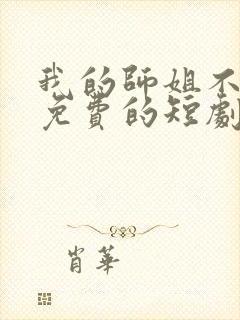 我的师姐不简单免费的短剧在线观看完整版