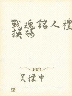 战魂铭人礼包兑换码