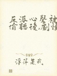 反派心声被女主偷听后,剧情崩了在线观看