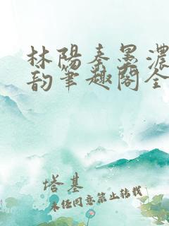 林阳秦墨浓慕容韵笔趣阁全文最新