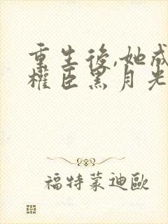 重生后,她成了权臣黑月光免费看