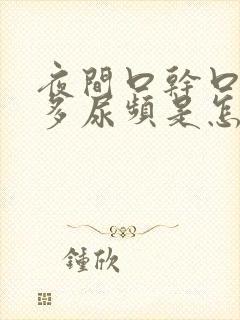 夜间口干口渴尿多尿频是怎么回事