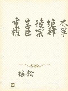 重生后绝不嫁给权臣宗肆宁芙最新章节在线