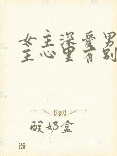 女主深爱男主男主心里有别人的虐心小说