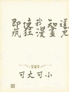 即使我知道这很疯狂漫画免费阅读下拉式