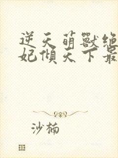 逆天萌兽绝世妖妃倾天下最新章节