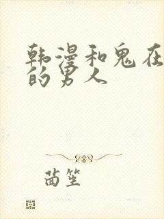 韩漫和鬼在一起的男人