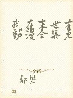 我在末世有套房动漫全集免费