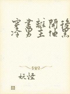 穿书离开后,清冷男主他黑化了完结