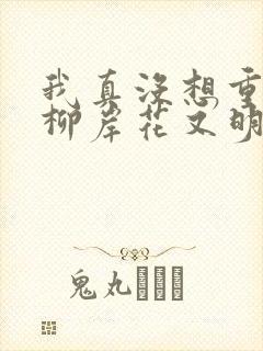 我真没想重生啊柳岸花又明小说名字