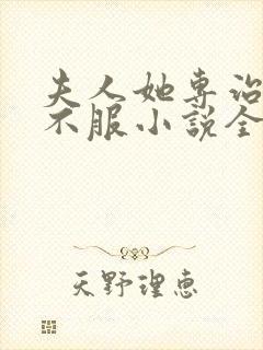 夫人她专治各种不服小说全部章节