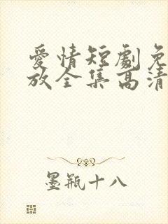 爱情短剧免费播放全集高清