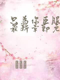 只为你臣服漫画最新章节免费阅读