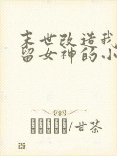 末世改造我来收留女神的小说