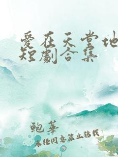 爱在天堂地狱时短剧合集