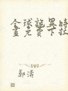 全球诡异时代漫画免费下拉式在线观看