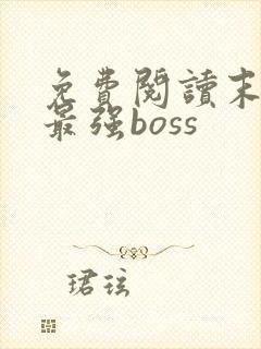 免费阅读末世之最强boss