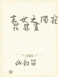 末世之独宠女配 花扉画