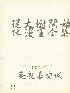 从大树开始的进化漫画全集免费下拉式