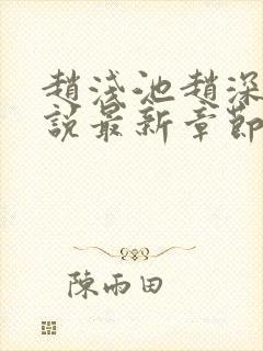 赵浅池赵深意小说最新章节免费阅读