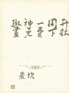 与神一同升级漫画免费下拉式六漫画