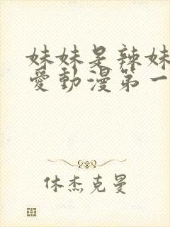 妹妹是辣妹真可爱动漫第一季观看全集免费