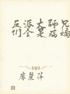 反派大师兄师妹们全是病娇小说txt