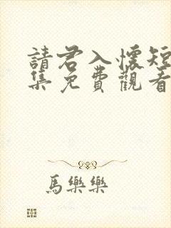 请君入怀短剧全集免费观看