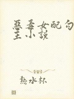 恶毒女配勾引男主小说