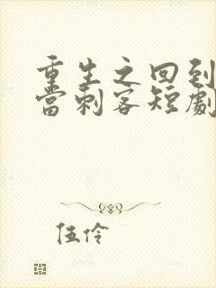 重生之回到古代当刺客短剧在线播放