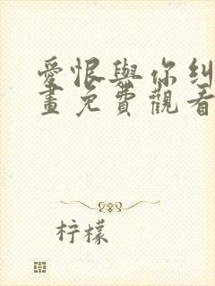 爱恨与你纠缠漫画免费观看