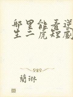 哪里能看逆袭人生二虎短剧全集