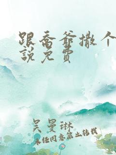 跟乔爷撒个娇小说免费