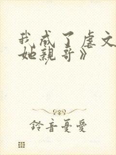 我成了虐文女主她亲哥》