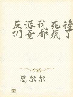 反派我死后女主们竟都疯了免费阅读