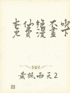 本仙绝不吃软饭免费漫画下拉式