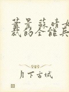 萧晨 苏晴女总裁的全能兵王