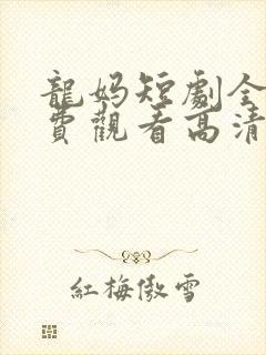 龙妈短剧全集免费观看高清