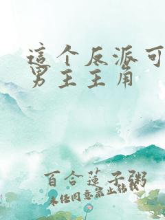 这个反派可真像男主主角