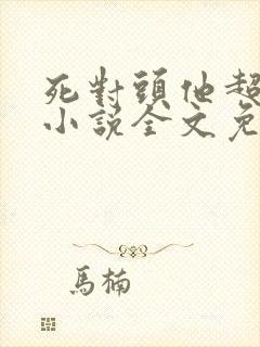 死对头他超甜的小说全文免费阅读