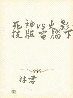 死神vs火影竞技版电脑下载