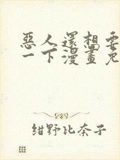 恶人还想要抢救一下漫画免费看