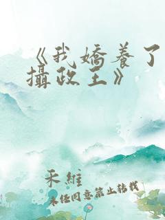 《我娇养了反派摄政王》