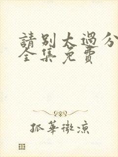 请别太过分漫画全集免费