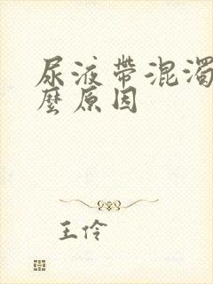 尿液带混浊是什么原因