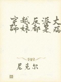 穿越反派大师兄师妹都是病娇免费阅读